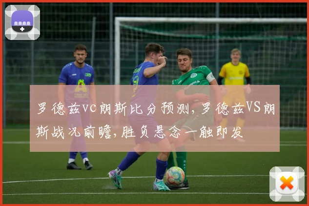 罗德兹vc朗斯比分预测,罗德兹VS朗斯战况前瞻,胜负悬念一触即发
