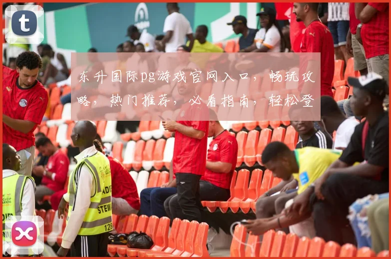 东升国际pg游戏官网入口，畅玩攻略，热门推荐，必看指南，轻松登录体验